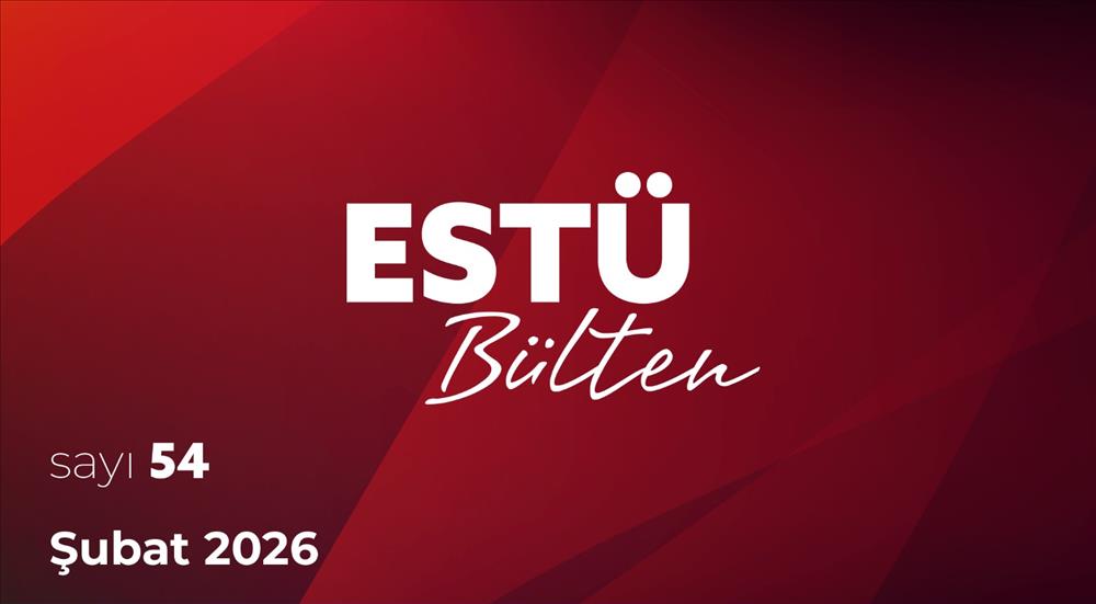 ESTÜ Bülten'in Şubat Ayını Kapsayan 54. Sayısı Yayımlandı 