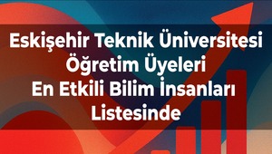 Eskişehir Teknik Üniversitesi Öğretim Üyeleri En Etkili Bilim İnsanları Listesinde